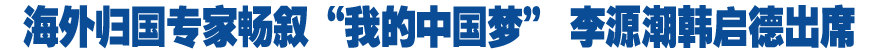海外歸國(guó)專家暢敘&ldquo;我的中國(guó)夢(mèng)&rdquo; 李源潮韓啟德出席
