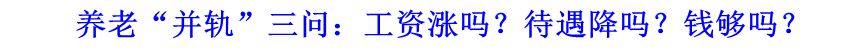 養(yǎng)老&ldquo;并軌&rdquo;三問：工資漲嗎？待遇降嗎？錢夠嗎？