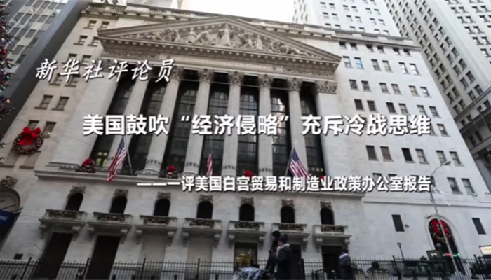 新華社評論員：美國鼓吹&ldquo;經(jīng)濟(jì)侵略&rdquo;充斥冷戰(zhàn)思維&mdash;&mdash;一評美國白宮貿(mào)易和制造業(yè)政策辦公室報(bào)告