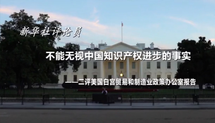 新華社評論員：不能無視中國知識產(chǎn)權(quán)進(jìn)步的事實(shí)&mdash;&mdash;二評美國白宮貿(mào)易和制造業(yè)政策辦公室報(bào)告