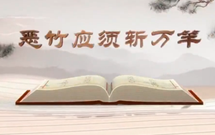 《平&ldquo;語(yǔ)&rdquo;近人&mdash;&mdash;習(xí)近平總書(shū)記用典》（第九集）惡竹應(yīng)須斬萬(wàn)竿