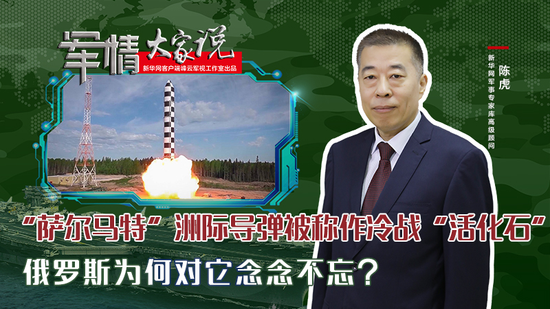 陳虎：&ldquo;薩爾馬特&rdquo;洲際導彈被稱作冷戰(zhàn)&ldquo;活化石&rdquo;，俄羅斯為何對它念念不忘？