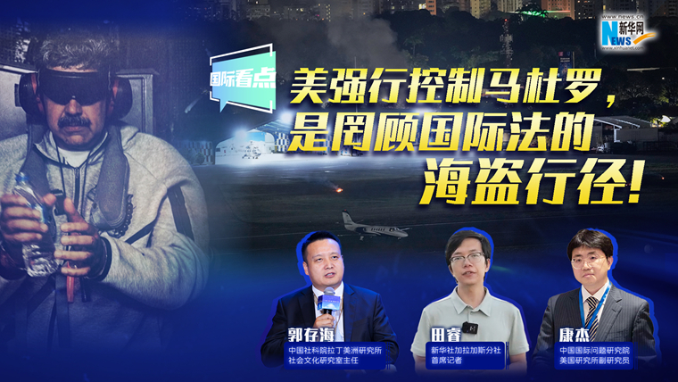新華網(wǎng)國際看點｜美強行控制馬杜羅，是罔顧國際法的海盜行徑！